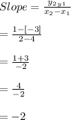 Slope =\frac{y_{2}_y_{1}}{x_{2}-x_{1}}\\\\=\frac{1-[-3]}{2-4}\\\\=\frac{1+3}{-2}\\\\=\frac{4}{-2}\\\\= -2\\