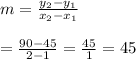 m=\frac{y_2-y_1}{x_2-x_1}\\\\=\frac{90-45}{2-1}=\frac{45}{1}=45