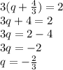 3(q +\frac{4}{3} ) = 2\\3q + 4 = 2\\3q = 2 - 4\\3q = -2\\q = -\frac{2}{3}
