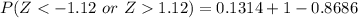 P(Z < -1.12\ or\ Z  1.12) = 0.1314 + 1 - 0.8686