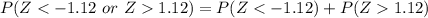 P(Z < -1.12\ or\ Z  1.12) = P(Z < -1.12) + P(Z  1.12)