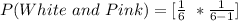 P(White\ and\ Pink) = [\frac{1}{6}\ *\frac{1}{6-1}]