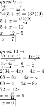 quest \: 9 \to \\  \frac{5 + x}{32}  =  \frac{9}{33 - 9}  \\ 24(5 + x) = (32)(9) \\ 5 + x =  \frac{(32)(9)}{24} \\ 5 + x = 12 \\ x = 12 - 5 \\ \boxed{ x = 7} \\  \\ quest \: 10  \to \: \\  \frac{30 - (4x - 4)}{4x - 4}  =  \frac{18 - 12}{12}  \\  \frac{34 - 4x}{4x - 4 }  =  \frac{6}{12}  =  \frac{1}{2}  \\ 2(34 - 4x) = 4x - 4 \\ 68 - 8x = 4x - 4 \\ 68 + 4 = 4x + 8x \\ 72 = 12x \\ x =  \frac{72}{12}  = 6 \\ \boxed{x = 6}