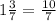 1\frac{3}{7} =\frac{10}{7}