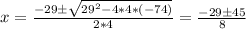 x = \frac{-29 \pm \sqrt{29^2 - 4*4*(-74)}  }{2*4} = \frac{-29 \pm 45}{8}