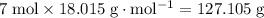 7 \; \rm mol \times 18.015\; \rm g \cdot mol^{-1} = 127.105\; \rm g