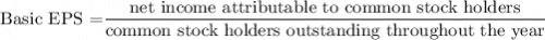 $\text{Basic EPS =} \frac{\text{net income attributable to common stock holders}}{\text{common stock holders outstanding throughout the year}}$