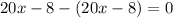 20x - 8 - (20x - 8) = 0