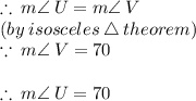 \therefore \: m \angle \: U = m \angle \: V \\(by \: isosceles \:  \triangle \: theorem)  \\  \because \: m \angle \: V  = 70 \degree\\  \\  \therefore \: m \angle \: U  = 70 \degree