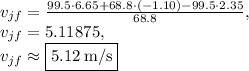 v_{jf}=\frac{99.5\cdot 6.65+68.8\cdot (-1.10)-99.5\cdot2.35}{68.8},\\v_{jf}=5.11875,\\v_{jf}\approx \boxed{5.12\:\text{m/s}}