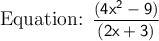 \large\text{Equation: }\mathsf{\dfrac{(4x^2-9)}{(2x + 3)}}