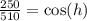 \frac{250}{510}  =  \cos(h)