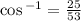 \cos {}^{ - 1}  =  \frac{25}{53}