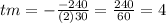 tm =  -  \frac{ - 240}{(2)30}  =  \frac{240}{60}  = 4