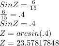 SinZ=\frac{6}{15} \\\frac{6}{15} =.4\\SinZ=.4\\Z=arcsin(.4)\\Z=23.57817848