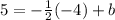 5 = -\frac{1}{2}(-4) + b