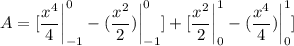 \displaystyle A = [\frac{x^4}{4} \bigg|\limits^0_{-1} - (\frac{x^2}{2}) \bigg|\limits^0_{-1}]+ [\frac{x^2}{2} \bigg|\limits^1_0 - (\frac{x^4}{4}) \bigg|\limits^1_0]