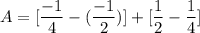 \displaystyle A = [\frac{-1}{4} - (\frac{-1}{2})] + [\frac{1}{2} - \frac{1}{4}]