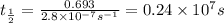 t_{\frac{1}{2}}=\frac{0.693}{2.8\times 10^{-7}s^{-1}}=0.24\times 10^7s