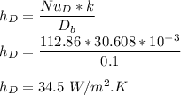 h_D = \dfrac{Nu_{D}* k}{D_b} \\ \  h_D = \dfrac{112.86*30.608 *10^{-3}}{0.1} \\ \\  h_D = 34.5 \ W/m^2 .K