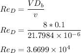 Re_D = \dfrac{VD_b}{v } \\ \\  Re_D = \dfrac{8 *0.1}{21.7984 \times 10^{-6}} \\ \\  Re_D = 3.6699 \times 10^4