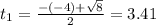 t_{1} = \frac{-(-4) + \sqrt{8}}{2} = 3.41
