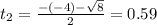 t_{2} = \frac{-(-4) - \sqrt{8}}{2} = 0.59