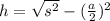 h = \sqrt{s^{2} } - ( \frac{a}{2} ) ^{2}