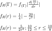 f_{R} (\Gamma)=f_{(\Gamma)} |\frac{d(\frac{10}{r})}{dr}| \\\\f_{R}(r) =\frac{1}{4}| -\frac{20}{r^2}|\\\\f_{R} (r) =\frac{5}{2r^2}; \frac{10}{12} \leq r \leq \frac{10}{8}\\\\