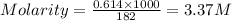 Molarity=\frac{0.614\times 1000}{182}=3.37M
