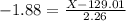 -1.88 = \frac{X - 129.01}{2.26}