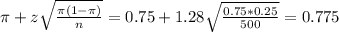 \pi + z\sqrt{\frac{\pi(1-\pi)}{n}} = 0.75 + 1.28\sqrt{\frac{0.75*0.25}{500}} = 0.775