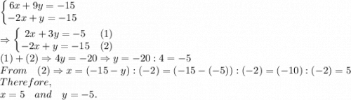 \left\{\begin{matrix} 6x+9y=-15& \\ -2x+y=-15 & \end{matrix}\right.\\\\\Rightarrow \left\{\begin{matrix} 2x+3y=-5& (1)\\  -2x+y=-15& (2)\end{matrix}\right.\\(1)+(2) \Rightarrow 4y=-20\Rightarrow y=-20:4=-5\\From \quad (2) \Rightarrow x=(-15-y):(-2)=(-15-(-5)):(-2)=(-10):(-2)=5\\Therefore,\\x=5 \quad and \quad y=-5.