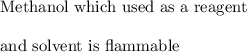 \text{Methanol which used as a  reagent}  \\ \\  \text{and solvent is flammable}