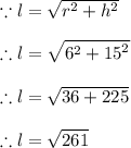 \because l =  \sqrt{ {r}^{2}  +  {h}^{2} }  \\  \\ \therefore l =  \sqrt{ {6}^{2} +  {15}^{2}  }  \\  \\\therefore  l =  \sqrt{36 + 225}  \\  \\\therefore  l =  \sqrt{261}  \\