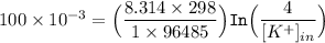 100 \times 10^{-3} = \Big (\dfrac{8.314 \times 298}{1\times 96485} \Big) \mathtt{In}  \Big ( \dfrac{4}{[K^+]_{in}}   \Big)