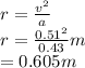 r = \frac{v^2}{a}\\r = \frac{0.51^2}{0.43} m \\ = 0.605 m