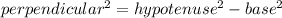 perpendicular {}^{2}  =  hypotenuse {}^{2}   - base {}^{2}