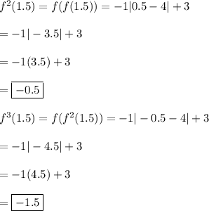 f^2(1.5)=f(f(1.5)) = -1|0.5 -4|+3\\\\=-1|-3.5|+3\\\\=-1(3.5)+3\\\\=\boxed{-0.5}\\\\f^3(1.5)=f(f^2(1.5))=-1|-0.5-4|+3\\\\=-1|-4.5|+3\\\\=-1(4.5)+3\\\\=\boxed{-1.5}