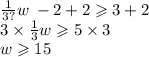 \frac{1}{3?} w \:   - 2 + 2 \geqslant 3 + 2 \\ 3 \times  \frac{1}{3} w  \geqslant 5 \times 3 \\ w \geqslant 15