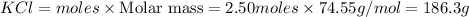 KCl=moles\times {\text {Molar mass}}=2.50moles\times 74.55g/mol=186.3g
