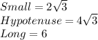 Small=2\sqrt{3} \\Hypotenuse = 4\sqrt{3} \\Long =6