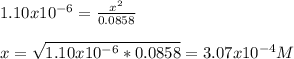1.10x10^{-6}=\frac{x^2}{0.0858}\\\\x=\sqrt{1.10x10^{-6}*0.0858}=3.07x10^{-4}M