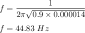 f=\dfrac{1}{2\pi \sqrt{0.9\times 0.000014} }\\\\f=44.83\ Hz