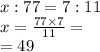 x: 77 = 7  :  11 \\x =  \frac{77 \times 7}{11}  =  \\  = 49