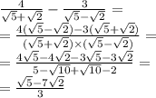 \frac{4}{ \sqrt{5} +   \sqrt{2}}  -  \frac{3}{ \sqrt{5} -  \sqrt{2}  }  =  \\  =  \frac{4( \sqrt{5}  -  \sqrt{2} ) - 3( \sqrt{5} +  \sqrt{2} ) }{( \sqrt{5}  +  \sqrt{2}  )\times ( \sqrt{5}  -  \sqrt{2} )}  =  \\  =  \frac{4 \sqrt{5} - 4 \sqrt{2}  - 3 \sqrt{5} - 3 \sqrt{2}   }{5 -  \sqrt{10}  +  \sqrt{10} - 2 }  =  \\  =  \frac{ \sqrt{5}  - 7 \sqrt{2} }{3}