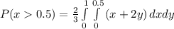 P(x0.5) =\frac{2}{3}\int\limits^1_0 \int\limits^{0.5}_0 {(x + 2y)} \, dx dy
