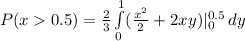 P(x0.5) =\frac{2}{3}\int\limits^1_0 (\frac{x^2}{2} + 2xy) |^{0.5}_0\, dy