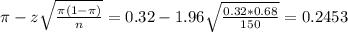 \pi - z\sqrt{\frac{\pi(1-\pi)}{n}} = 0.32 - 1.96\sqrt{\frac{0.32*0.68}{150}} = 0.2453