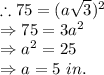 \therefore 75=(a\sqrt{3})^2\\\Rightarrow 75=3a^2\\\Rightarrow a^2=25\\\Rightarrow a=5\ in.